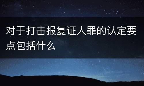 对于打击报复证人罪的认定要点包括什么