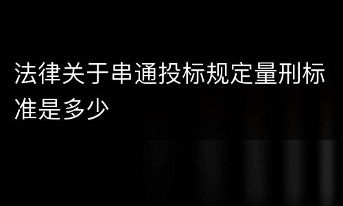 法律关于串通投标规定量刑标准是多少