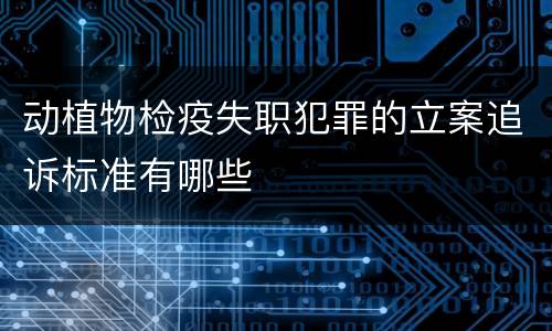 动植物检疫失职犯罪的立案追诉标准有哪些