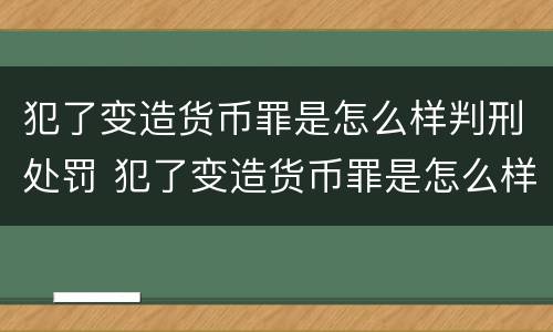 犯了变造货币罪是怎么样判刑处罚 犯了变造货币罪是怎么样判刑处罚标准