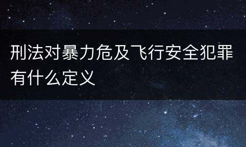 刑法对暴力危及飞行安全犯罪有什么定义
