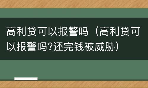 高利贷可以报警吗（高利贷可以报警吗?还完钱被威胁）