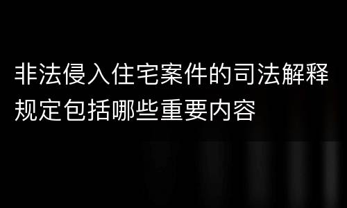 非法侵入住宅案件的司法解释规定包括哪些重要内容