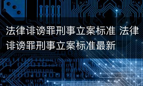 法律诽谤罪刑事立案标准 法律诽谤罪刑事立案标准最新