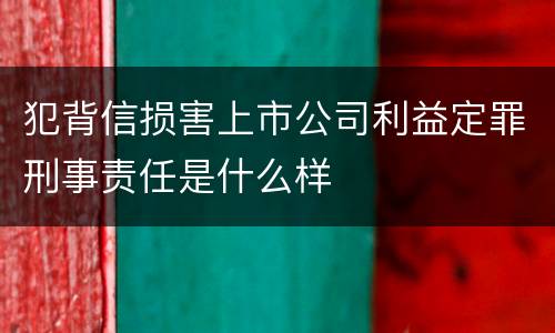 犯背信损害上市公司利益定罪刑事责任是什么样