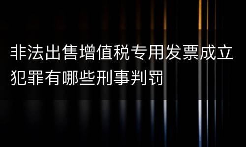 非法出售增值税专用发票成立犯罪有哪些刑事判罚