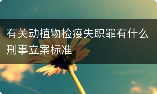 有关动植物检疫失职罪有什么刑事立案标准