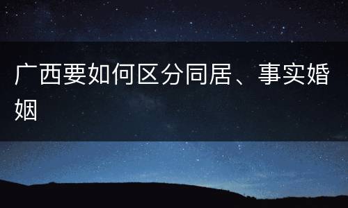 广西要如何区分同居、事实婚姻