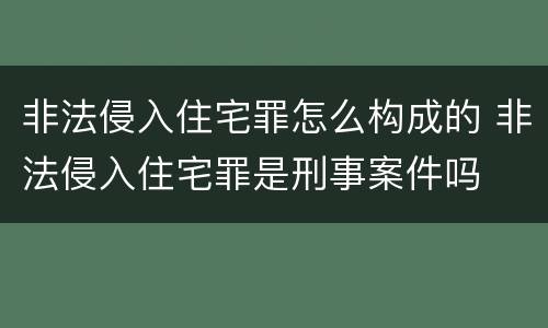 非法侵入住宅罪怎么构成的 非法侵入住宅罪是刑事案件吗