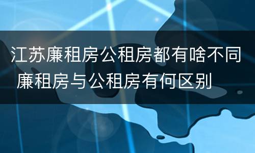 江苏廉租房公租房都有啥不同 廉租房与公租房有何区别