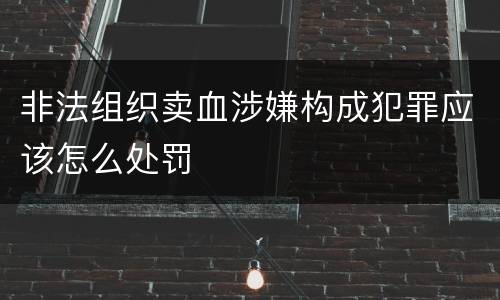 非法组织卖血涉嫌构成犯罪应该怎么处罚