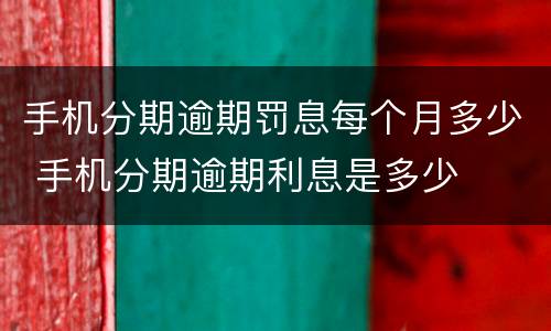 手机分期逾期罚息每个月多少 手机分期逾期利息是多少