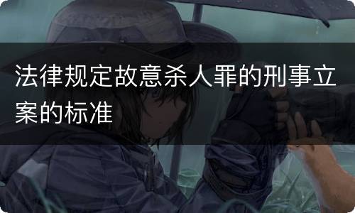 法律规定故意杀人罪的刑事立案的标准