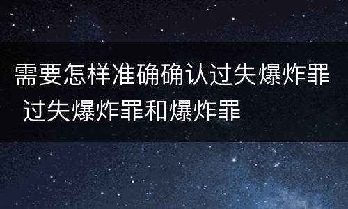 需要怎样准确确认过失爆炸罪 过失爆炸罪和爆炸罪