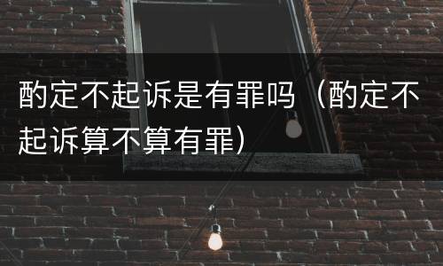 酌定不起诉是有罪吗（酌定不起诉算不算有罪）