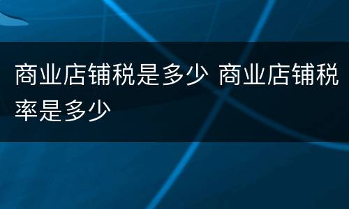 商业店铺税是多少 商业店铺税率是多少