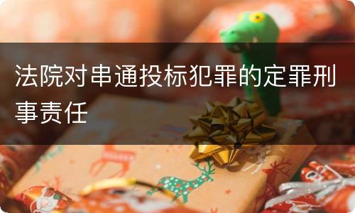 法院对串通投标犯罪的定罪刑事责任