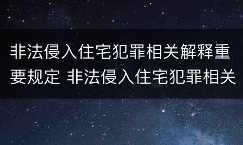 非法侵入住宅犯罪相关解释重要规定 非法侵入住宅犯罪相关解释重要规定是什么