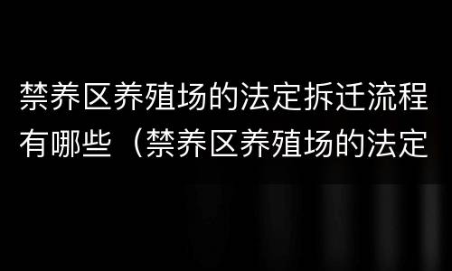 禁养区养殖场的法定拆迁流程有哪些（禁养区养殖场的法定拆迁流程有哪些要求）