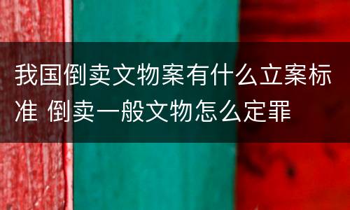 我国倒卖文物案有什么立案标准 倒卖一般文物怎么定罪