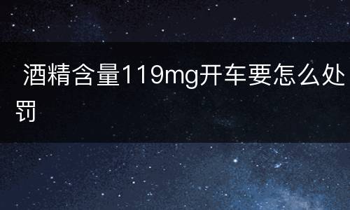  酒精含量119mg开车要怎么处罚