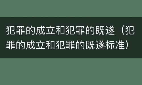 犯罪的成立和犯罪的既遂（犯罪的成立和犯罪的既遂标准）