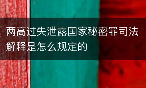 两高过失泄露国家秘密罪司法解释是怎么规定的