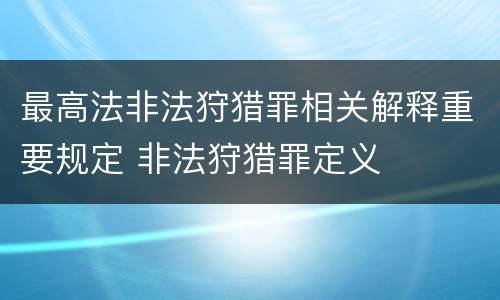 最高法非法狩猎罪相关解释重要规定 非法狩猎罪定义