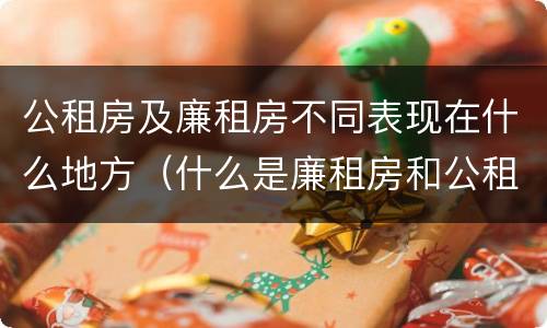 公租房及廉租房不同表现在什么地方（什么是廉租房和公租房两个有什么特点）