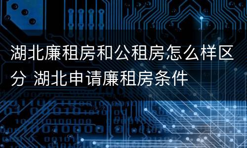 湖北廉租房和公租房怎么样区分 湖北申请廉租房条件