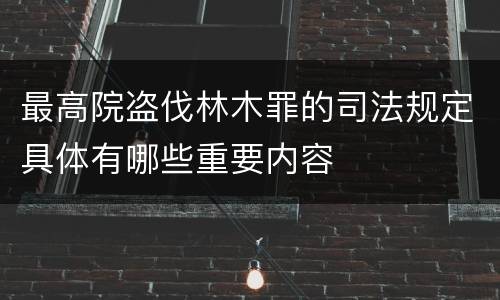 最高院盗伐林木罪的司法规定具体有哪些重要内容