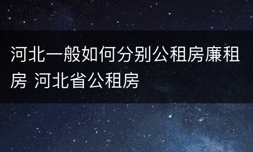 河北一般如何分别公租房廉租房 河北省公租房