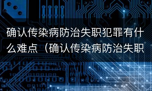 确认传染病防治失职犯罪有什么难点（确认传染病防治失职犯罪有什么难点问题）