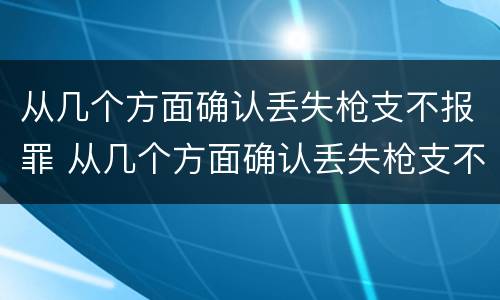 从几个方面确认丢失枪支不报罪 从几个方面确认丢失枪支不报罪的情形