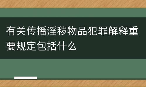 有关传播淫秽物品犯罪解释重要规定包括什么