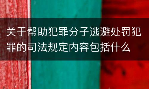 关于帮助犯罪分子逃避处罚犯罪的司法规定内容包括什么