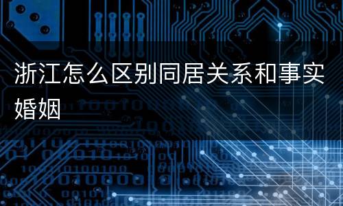 浙江怎么区别同居关系和事实婚姻