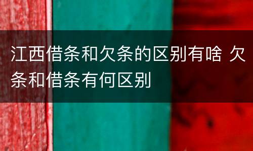 江西借条和欠条的区别有啥 欠条和借条有何区别