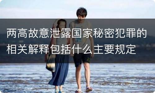 两高故意泄露国家秘密犯罪的相关解释包括什么主要规定