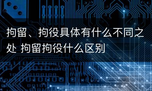 拘留、拘役具体有什么不同之处 拘留拘役什么区别