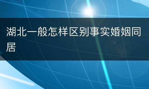 湖北一般怎样区别事实婚姻同居