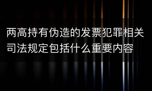 两高持有伪造的发票犯罪相关司法规定包括什么重要内容
