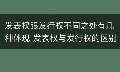 发表权跟发行权不同之处有几种体现 发表权与发行权的区别