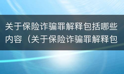 关于保险诈骗罪解释包括哪些内容（关于保险诈骗罪解释包括哪些内容和要求）