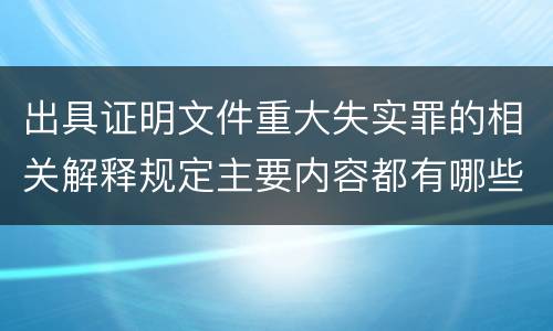 出具证明文件重大失实罪的相关解释规定主要内容都有哪些