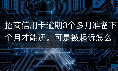 招商信用卡逾期3个多月准备下个月才能还。可是被起诉怎么办