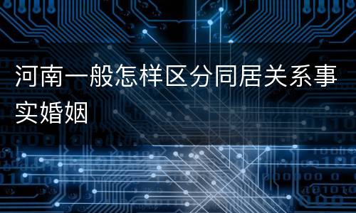 河南一般怎样区分同居关系事实婚姻