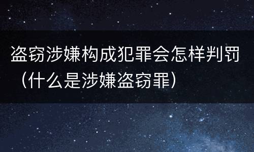 盗窃涉嫌构成犯罪会怎样判罚（什么是涉嫌盗窃罪）