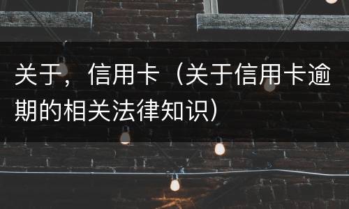 关于，信用卡（关于信用卡逾期的相关法律知识）