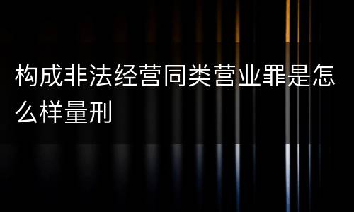 构成非法经营同类营业罪是怎么样量刑